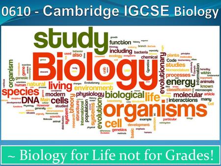 ~ Biology for Life not for Grades!. Why choose Cambridge IGCSE Biology? Cambridge IGCSE Biology is accepted by universities and employers as proof of.