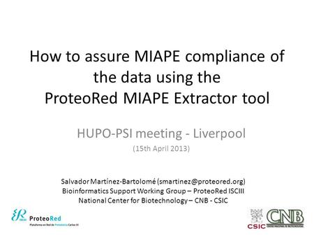 How to assure MIAPE compliance of the data using the ProteoRed MIAPE Extractor tool HUPO-PSI meeting - Liverpool (15th April 2013) Salvador Martínez-Bartolomé.