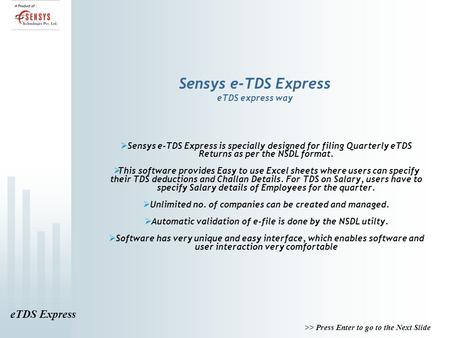 ETDS Express >> Press Enter to go to the Next Slide Sensys e-TDS Express eTDS express way  Sensys e-TDS Express is specially designed for filing Quarterly.