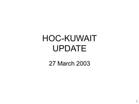 1 HOC-KUWAIT UPDATE 27 March 2003. 2 Introduction Welcome to new attendees Purpose of the HOC update Limitations on material Expectations.