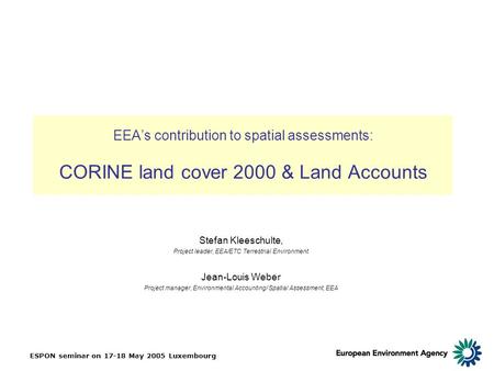 ESPON seminar on 17-18 May 2005 Luxembourg EEA’s contribution to spatial assessments: CORINE land cover 2000 & Land Accounts Stefan Kleeschulte, Project.