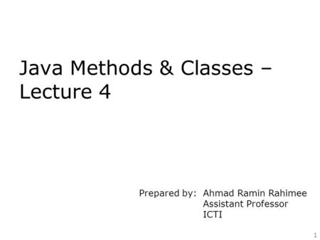 1 Java Methods & Classes – Lecture 4 Prepared by: Ahmad Ramin Rahimee Assistant Professor ICTI.