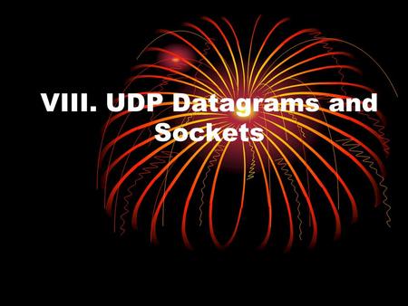 VIII. UDP Datagrams and Sockets. The User Datagram Protocol (UDP) is an alternative protocol for sending data over IP that is very quick, but not reliable: