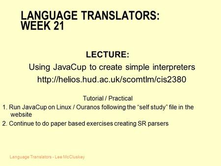 Language Translators - Lee McCluskey LANGUAGE TRANSLATORS: WEEK 21 LECTURE: Using JavaCup to create simple interpreters