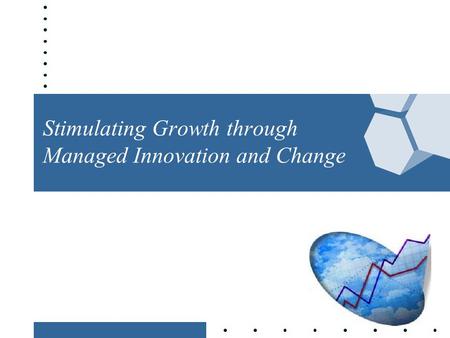 Stimulating Growth through Managed Innovation and Change.