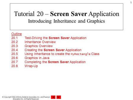 © Copyright 1992-2004 by Deitel & Associates, Inc. and Pearson Education Inc. All Rights Reserved. 1 Outline 20.1 Test-Driving the Screen Saver Application.