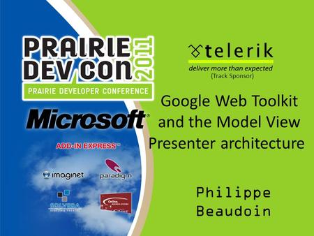 Google Web Toolkit and the Model View Presenter architecture Philippe Beaudoin (Track Sponsor)