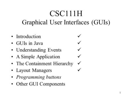 1 CSC111H Graphical User Interfaces (GUIs) Introduction GUIs in Java Understanding Events A Simple Application The Containment Hierarchy Layout Managers.