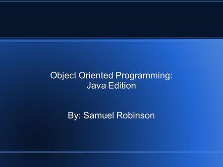 Object Oriented Programming: Java Edition By: Samuel Robinson.