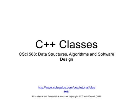 C++ Classes CSci 588: Data Structures, Algorithms and Software Design All material not from online sources copyright © Travis Desell, 2011