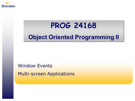 PROG 24168 Object Oriented Programming II PROG 24168 Object Oriented Programming II Window Events Multi-screen Applications.