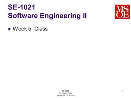 SE-1021 Software Engineering II Week 5, Class SE-2811 Dr. Josiah Yoder Slide style: Dr. Hornick 1.