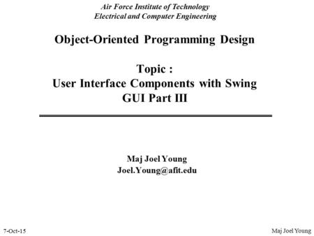 7-Oct-15 Air Force Institute of Technology Electrical and Computer Engineering Object-Oriented Programming Design Topic : User Interface Components with.