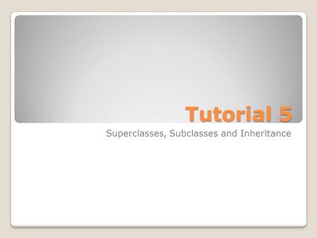 Tutorial 5 Superclasses, Subclasses and Inheritance.