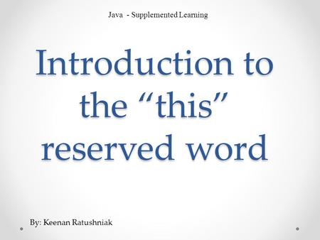 Introduction to the “this” reserved word Java - Supplemented Learning By: Keenan Ratushniak.