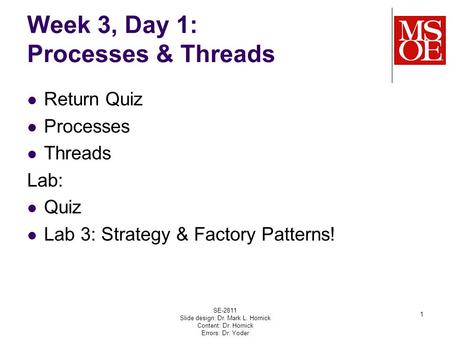 Week 3, Day 1: Processes & Threads Return Quiz Processes Threads Lab: Quiz Lab 3: Strategy & Factory Patterns! SE-2811 Slide design: Dr. Mark L. Hornick.