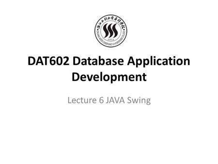 DAT602 Database Application Development Lecture 6 JAVA Swing.