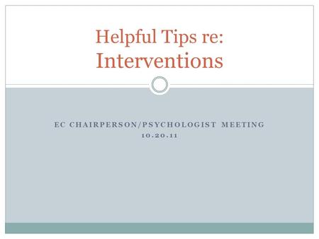 EC CHAIRPERSON/PSYCHOLOGIST MEETING 10.20.11 Helpful Tips re: Interventions.