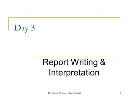 Day 3 Report Writing & Interpretation Dr. Criselda Alvarado---Karin Marshall 1.