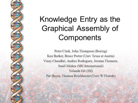 Knowledge Entry as the Graphical Assembly of Components Peter Clark, John Thompson (Boeing) Ken Barker, Bruce Porter (Univ Texas at Austin) Vinay Chaudhri,