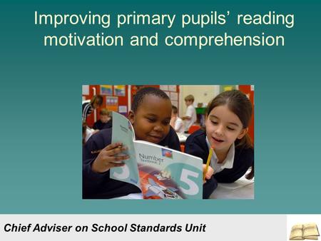 Improving primary pupils’ reading motivation and comprehension Chief Adviser on School Standards Unit.