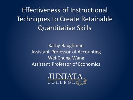 Effectiveness of Instructional Techniques to Create Retainable Quantitative Skills Kathy Baughman Assistant Professor of Accounting Wei-Chung Wang Assistant.