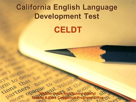 California English Language Development Test CELDT Whittier Union high School District Federal & State Categorical Programs Office.