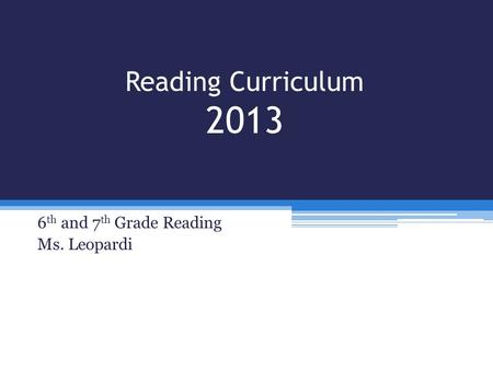 Reading Curriculum 2013 6 th and 7 th Grade Reading Ms. Leopardi.