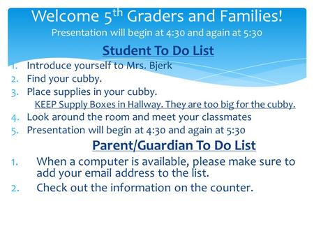 Student To Do List 1.Introduce yourself to Mrs. Bjerk 2.Find your cubby. 3.Place supplies in your cubby. KEEP Supply Boxes in Hallway. They are too big.