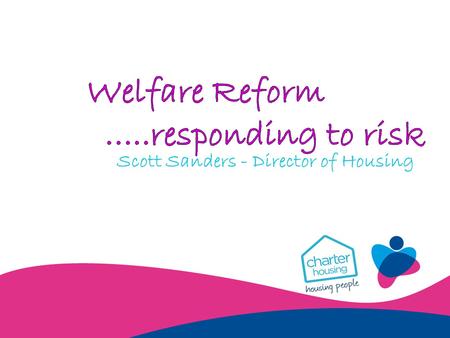Scott Sanders - Director of Housing. The biggest change to the welfare system for over 60 years.....