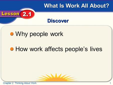 1 Chapter 2 Thinking About Work What Is Work All About? Discover Why people work How work affects people’s lives.