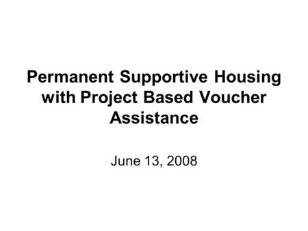 Permanent Supportive Housing with Project Based Voucher Assistance June 13, 2008.