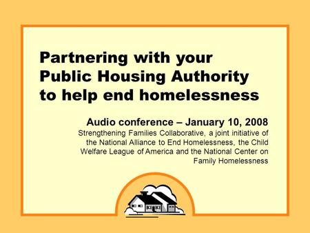 Partnering with your Public Housing Authority to help end homelessness Audio conference – January 10, 2008 Strengthening Families Collaborative, a joint.