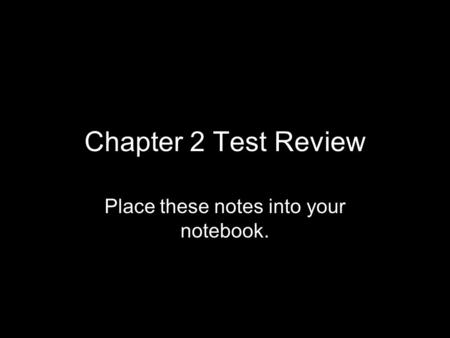 Chapter 2 Test Review Place these notes into your notebook.