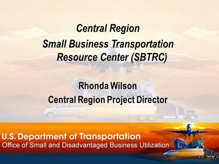 Central Region Small Business Transportation Resource Center (SBTRC) Rhonda Wilson Central Region Project Director.