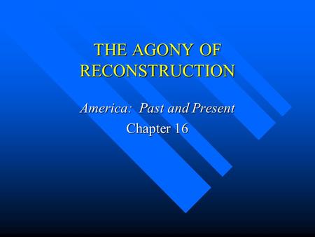 THE AGONY OF RECONSTRUCTION America: Past and Present Chapter 16.
