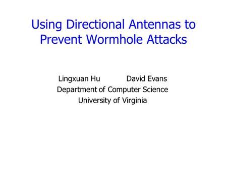 Using Directional Antennas to Prevent Wormhole Attacks Lingxuan HuDavid Evans Department of Computer Science University of Virginia.