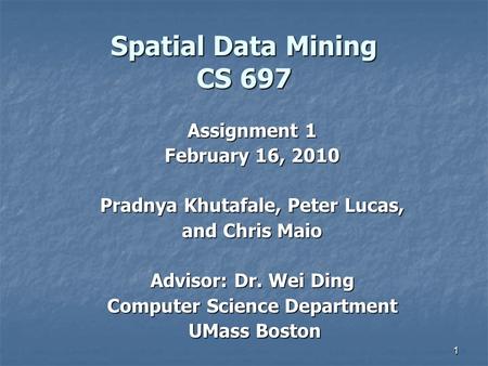 11 Spatial Data Mining CS 697 Assignment 1 February 16, 2010 Pradnya Khutafale, Peter Lucas, and Chris Maio Advisor: Dr. Wei Ding Computer Science Department.