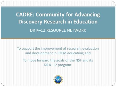 To support the improvement of research, evaluation and development in STEM education; and To move forward the goals of the NSF and its DR K–12 program.