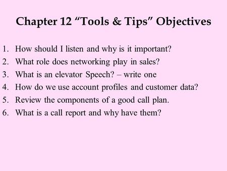 Chapter 12 “Tools & Tips” Objectives 1.How should I listen and why is it important? 2.What role does networking play in sales? 3.What is an elevator Speech?