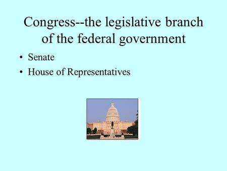 Congress--the legislative branch of the federal government Senate House of Representatives.