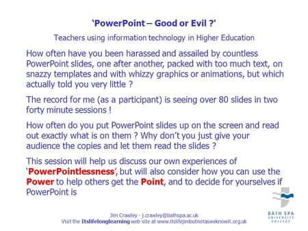 Jim Crawley - Visit the Itslifelonglearning web site at  ‘PowerPoint – Good or Evil ?' Teachers.