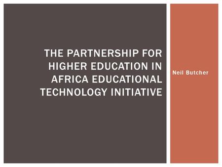 Neil Butcher THE PARTNERSHIP FOR HIGHER EDUCATION IN AFRICA EDUCATIONAL TECHNOLOGY INITIATIVE.