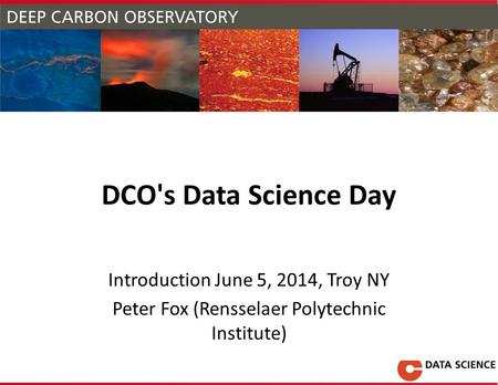DCO's Data Science Day Introduction June 5, 2014, Troy NY Peter Fox (Rensselaer Polytechnic Institute)