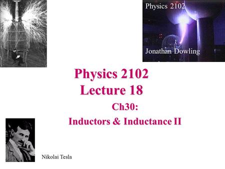 Physics 2102 Lecture 18 Ch30: Inductors & Inductance II Physics 2102 Jonathan Dowling Nikolai Tesla.