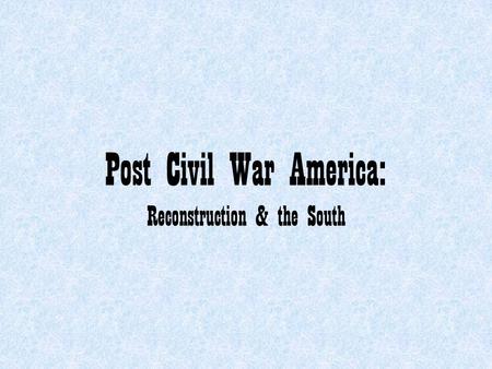 Post Civil War America: Reconstruction & the South.