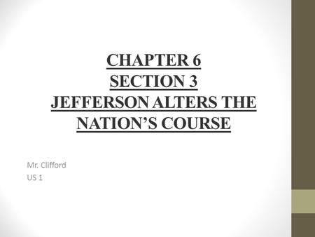 CHAPTER 6 SECTION 3 JEFFERSON ALTERS THE NATION’S COURSE