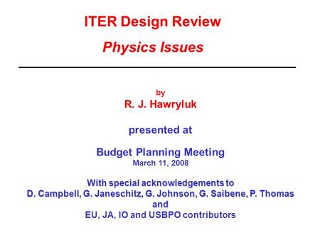 ITER Design Review Physics Issues by R. J. Hawryluk presented at Budget Planning Meeting March 11, 2008 With special acknowledgements to D. Campbell, G.