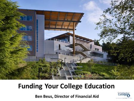 Funding Your College Education Ben Beus, Director of Financial Aid.