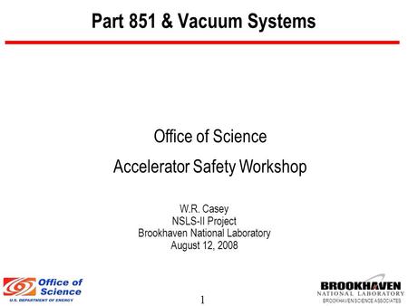 1 BROOKHAVEN SCIENCE ASSOCIATES Part 851 & Vacuum Systems W.R. Casey NSLS-II Project Brookhaven National Laboratory August 12, 2008 Office of Science Accelerator.